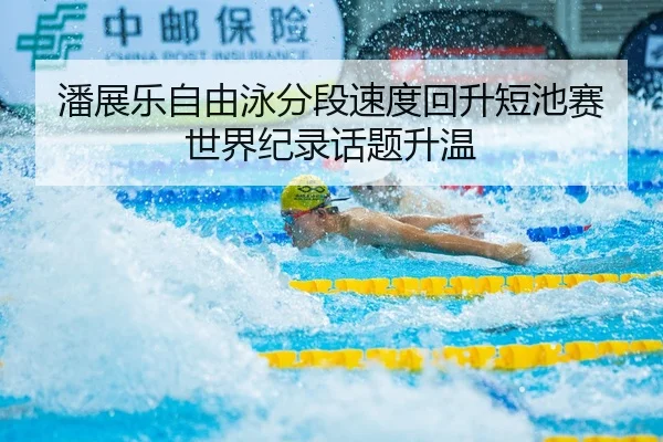 潘展乐自由泳分段速度回升短池赛世界纪录话题升温